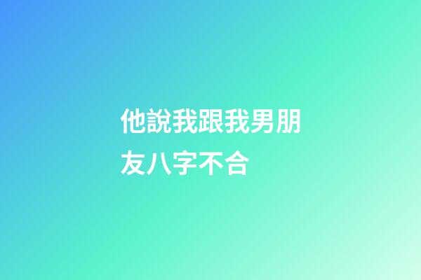 他說我跟我男朋友八字不合 (男人說跟我八字不合是啥意思)-第1張-觀點-玄機派